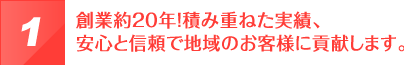 創業約２０年！積み重ねた実績、安心と信頼で地域のお客様に貢献します。