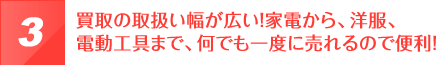 買取の取扱い幅が広い！家電から、洋服、電動工具まで、何でも一度に売れるので便利！