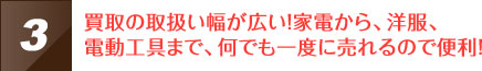 買取の取扱い幅が広い！家電から、洋服、電動工具まで、何でも一度に売れるので便利！