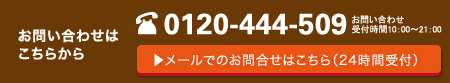 0120-444-509 メールでのお問い合わせはこちらから