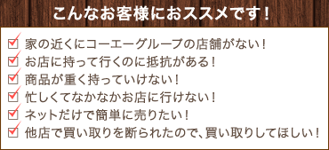 家の近くにコーエーグループの店舗がない！ お店に持って行くのに抵抗がある！ などのお客様におすすめです。