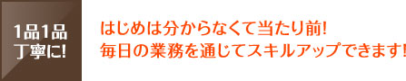 はじめは分からなくて当たり前！毎日の業務を通じてスキルアップできます！