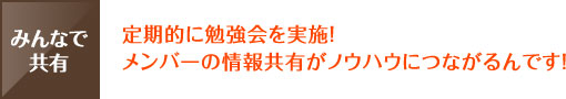 定期的に勉強会を実施！メンバーの情報共有がノウハウにつながるんです！