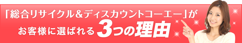 「総合リサイクル＆ディスカウントコーエー」がお客様に選ばれる3つの理由