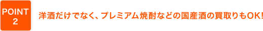 洋酒だけでなく、プレミアム焼酎などの国産酒の買取りもOK!