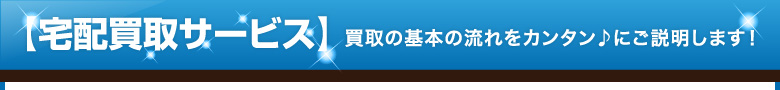 【宅配買取サービス】買取の基本の流れをカンタン♪にご説明します！