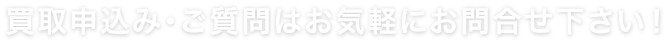 買取申込み・ご質問はお気軽にお問合せ下さい！