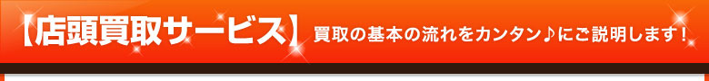 【店頭買取サービス】買取の基本の流れをカンタン♪にご説明します！
