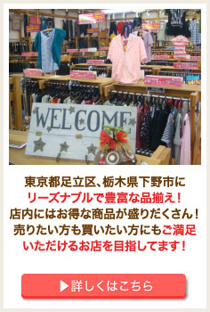 東京都足立区、栃木県下野市にリーズナブルで豊富な品揃え！店内にはお得な商品が盛りだくさん！売りたい方も買いたい方にもご満足いただけるお店を目指してます！